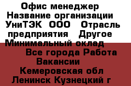 Офис-менеджер › Название организации ­ УниТЭК, ООО › Отрасль предприятия ­ Другое › Минимальный оклад ­ 17 000 - Все города Работа » Вакансии   . Кемеровская обл.,Ленинск-Кузнецкий г.